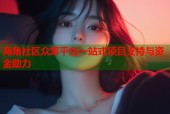 海角社区众筹平台一站式项目支持与资金助力