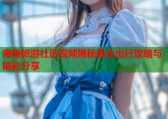 海角旅游社区视频揭秘最全出行攻略与精彩分享