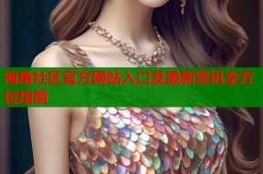海角社区官方网站入口及最新资讯全方位指南