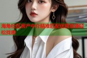 海角社区房产中介精准匹配优质房源轻松找房