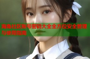 海角社区账号密码大全全方位安全管理与使用指南