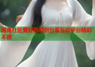 海角社区爱好者原创分享互动平台精彩不断