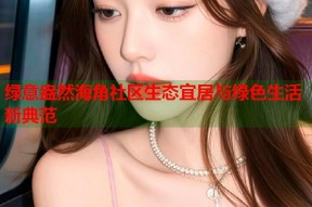 绿意盎然海角社区生态宜居与绿色生活新典范