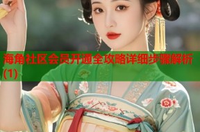 海角社区会员开通全攻略详细步骤解析(1)
