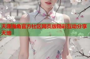天涯海角官方社区网页版精彩互动分享天地