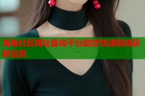 海角社区网址查询平台助您快速精准获取信息