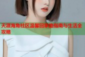 天涯海角社区温馨回家路指南与生活全攻略