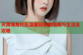 天涯海角社区温馨回家路指南与生活全攻略
