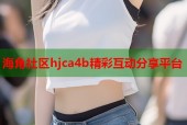 海角社区hjca4b精彩互动分享平台