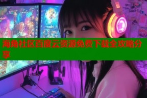 海角社区百度云资源免费下载全攻略分享