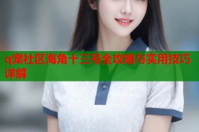q宠社区海角十三号全攻略与实用技巧详解
