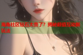 海角社区钻石太贵了？揭秘超值互动新玩法