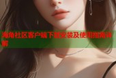 海角社区客户端下载安装及使用指南详解