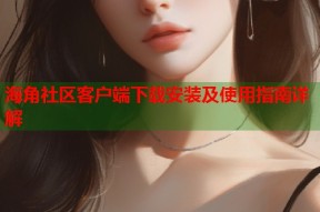海角社区客户端下载安装及使用指南详解