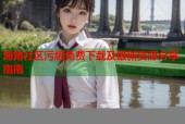 海角社区污版免费下载及最新资源分享指南