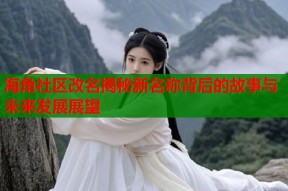 海角社区改名揭秘新名称背后的故事与未来发展展望
