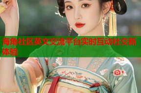海角社区英文交流平台实时互动社交新体验