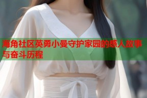 海角社区英勇小曼守护家园的感人故事与奋斗历程