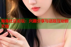 海角社区论坛：兴趣分享与话题互动新天地