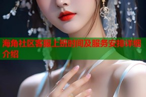 海角社区客服上班时间及服务安排详细介绍