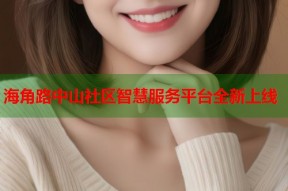 海角路中山社区智慧服务平台全新上线
