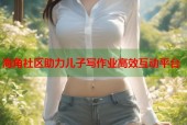 海角社区助力儿子写作业高效互动平台