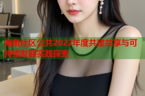 海角社区公共2022年度共建共享与可持续发展实践探索