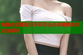 海角社区网址打不开怎么办详细解决方法全解析