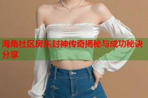 海角社区房东封神传奇揭秘与成功秘诀分享