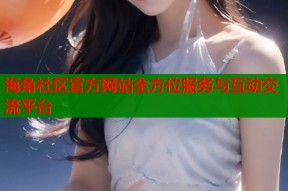 海角社区官方网站全方位服务与互动交流平台