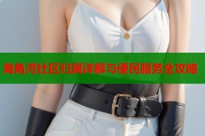 海角湾社区归属详解与便民服务全攻略