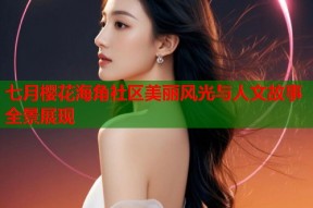 七月樱花海角社区美丽风光与人文故事全景展现