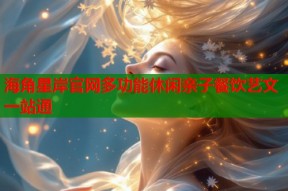 海角星岸官网多功能休闲亲子餐饮艺文一站通