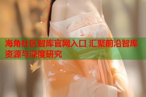 海角社区智库官网入口 汇聚前沿智库资源与深度研究