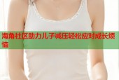 海角社区助力儿子减压轻松应对成长烦恼