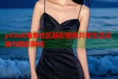 y43uK海角社区精彩聚焦共享生活点滴与精彩瞬间