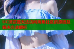 UC浏览器无法访问海角社区的原因及解决方法解析