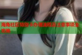 海角社区特别卡办理流程及注意事项全攻略