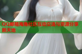 QQ邮箱海角社区互动交流与资源分享新天地