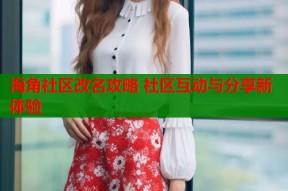 海角社区改名攻略 社区互动与分享新体验