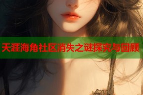 天涯海角社区消失之谜探究与回顾