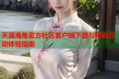 天涯海角官方社区客户端下载与精彩互动体验指南