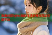 海角社区hj6ac精彩生活分享与互动交流平台