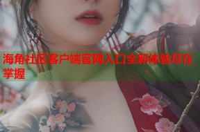 海角社区客户端官网入口全新体验尽在掌握