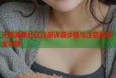 天涯海角社区注册详细步骤与注意事项全攻略