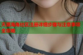 天涯海角社区注册详细步骤与注意事项全攻略