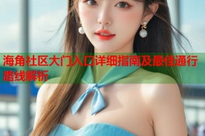 海角社区大门入口详细指南及最佳通行路线解析