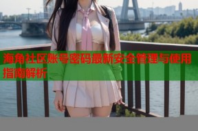 海角社区账号密码最新安全管理与使用指南解析