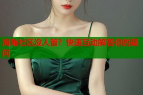 海角社区没人管？快速互动解答你的疑问