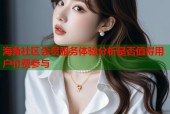 海角社区会员服务体验分析是否值得用户付费参与